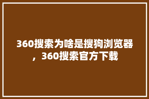 360搜索为啥是搜狗浏览器，360搜索官方下载