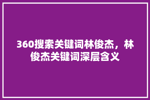 360搜索关键词林俊杰，林俊杰关键词深层含义