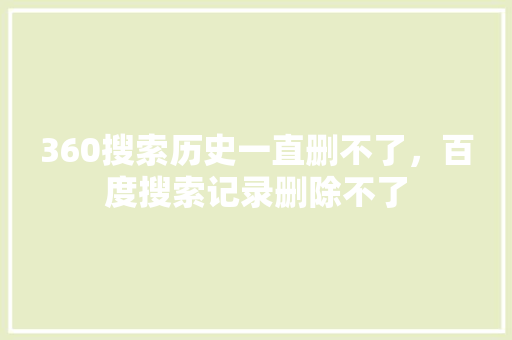 360搜索历史一直删不了，百度搜索记录删除不了