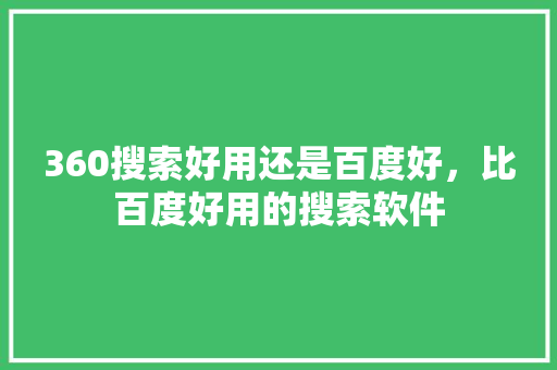 360搜索好用还是百度好，比百度好用的搜索软件