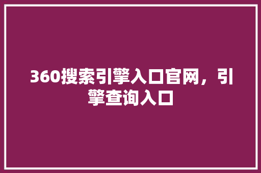 360搜索引擎入口官网，引擎查询入口