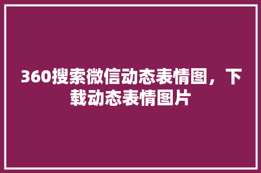 360搜索微信动态表情图，下载动态表情图片
