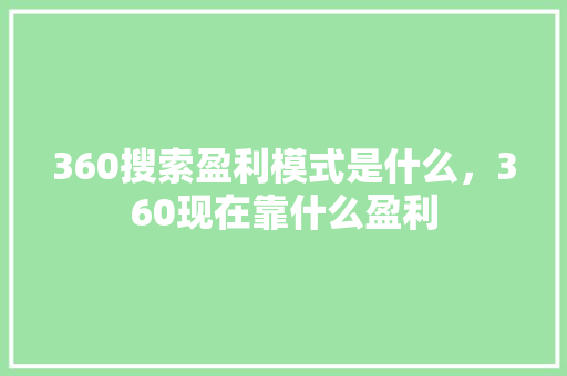 360搜索盈利模式是什么，360现在靠什么盈利