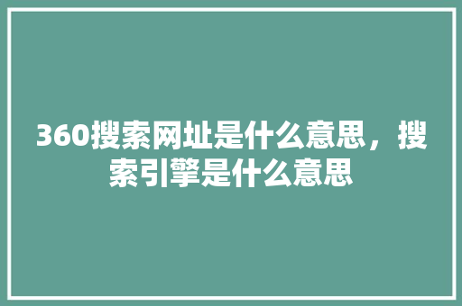 360搜索网址是什么意思，搜索引擎是什么意思