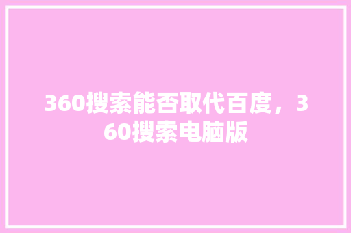 360搜索能否取代百度，360搜索电脑版