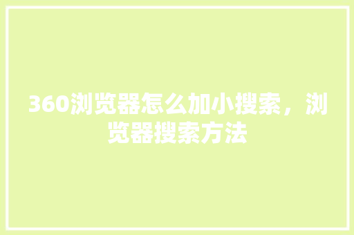 360浏览器怎么加小搜索，浏览器搜索方法