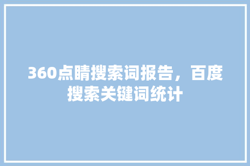 360点睛搜索词报告，百度搜索关键词统计