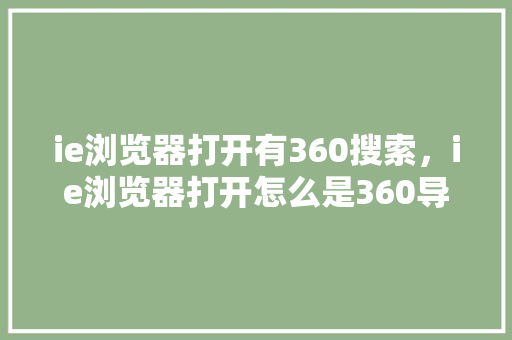 ie浏览器打开有360搜索，ie浏览器打开怎么是360导航