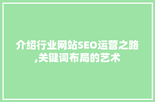 介绍行业网站SEO运营之路,关键词布局的艺术