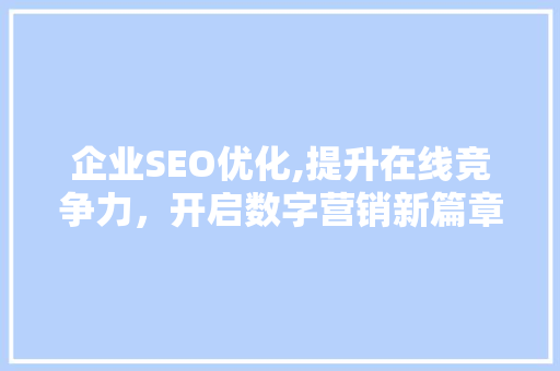 企业SEO优化,提升在线竞争力，开启数字营销新篇章