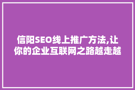 信阳SEO线上推广方法,让你的企业互联网之路越走越宽