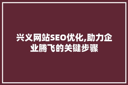 兴义网站SEO优化,助力企业腾飞的关键步骤