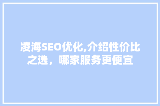 凌海SEO优化,介绍性价比之选，哪家服务更便宜