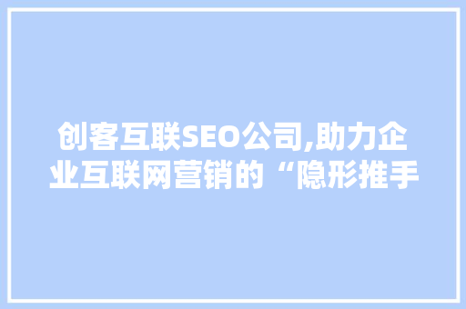 创客互联SEO公司,助力企业互联网营销的“隐形推手”