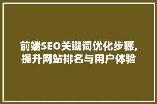 前端SEO关键词优化步骤,提升网站排名与用户体验
