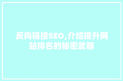 反向链接SEO,介绍提升网站排名的秘密武器