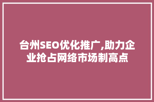 台州SEO优化推广,助力企业抢占网络市场制高点