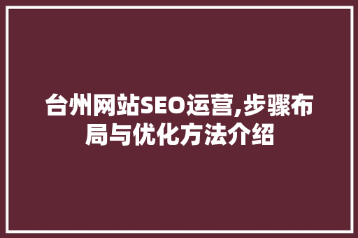 台州网站SEO运营,步骤布局与优化方法介绍