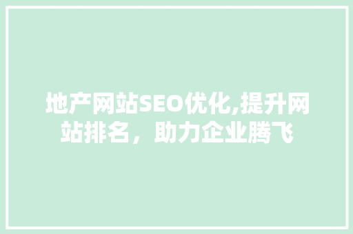 地产网站SEO优化,提升网站排名，助力企业腾飞