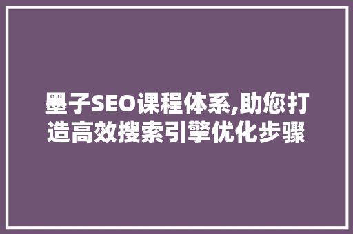墨子SEO课程体系,助您打造高效搜索引擎优化步骤