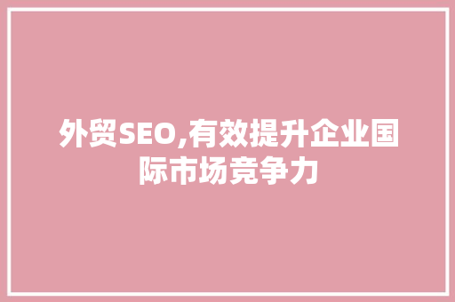 外贸SEO,有效提升企业国际市场竞争力