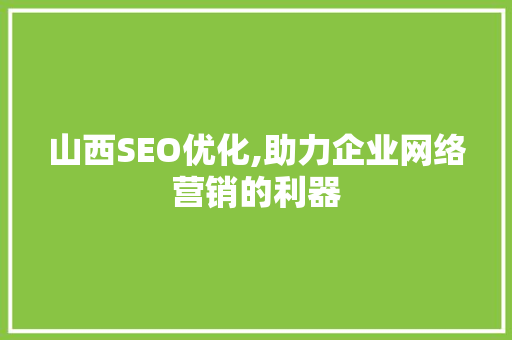 山西SEO优化,助力企业网络营销的利器