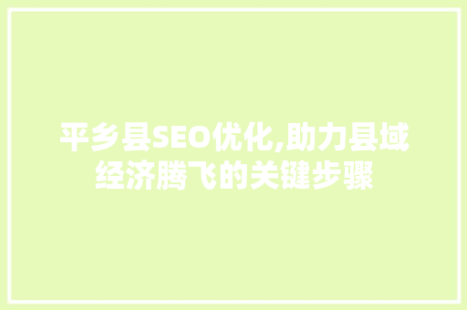 平乡县SEO优化,助力县域经济腾飞的关键步骤