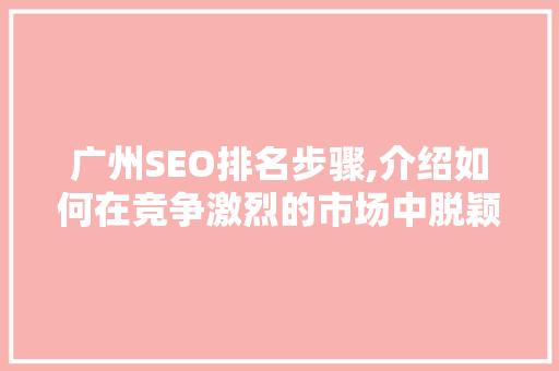 广州SEO排名步骤,介绍如何在竞争激烈的市场中脱颖而出
