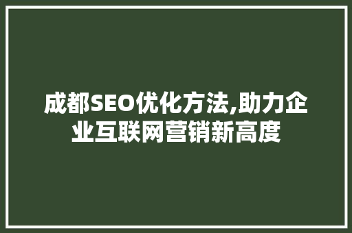 成都SEO优化方法,助力企业互联网营销新高度