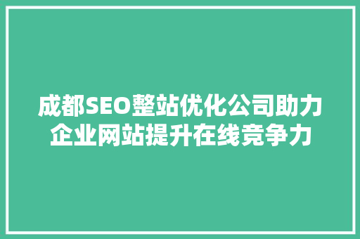 成都SEO整站优化公司助力企业网站提升在线竞争力