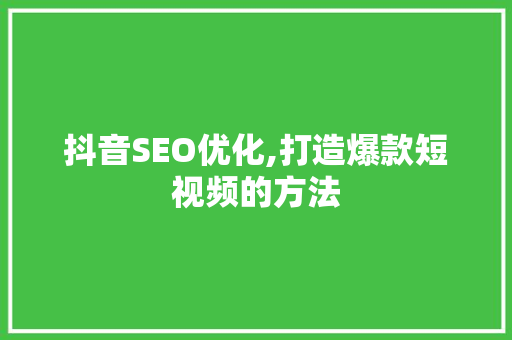 抖音SEO优化,打造爆款短视频的方法