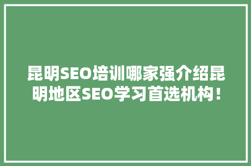 昆明SEO培训哪家强介绍昆明地区SEO学习首选机构！