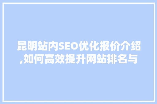 昆明站内SEO优化报价介绍,如何高效提升网站排名与流量