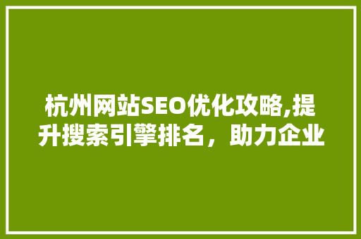 杭州网站SEO优化攻略,提升搜索引擎排名，助力企业腾飞