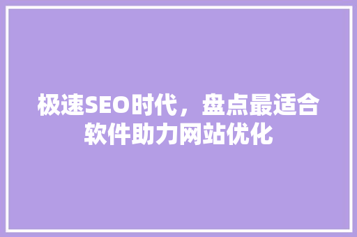 极速SEO时代，盘点最适合软件助力网站优化