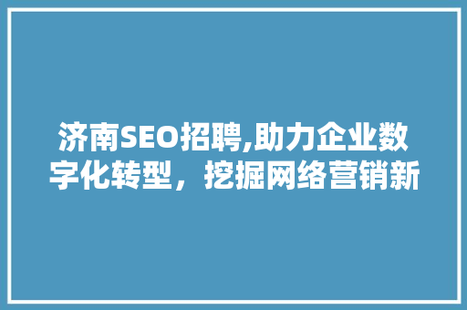 济南SEO招聘,助力企业数字化转型，挖掘网络营销新机遇