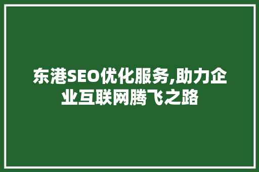 东港SEO优化服务,助力企业互联网腾飞之路