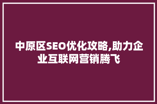 中原区SEO优化攻略,助力企业互联网营销腾飞
