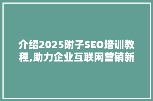 介绍2025附子SEO培训教程,助力企业互联网营销新篇章