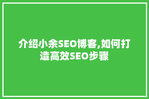 介绍小余SEO博客,如何打造高效SEO步骤