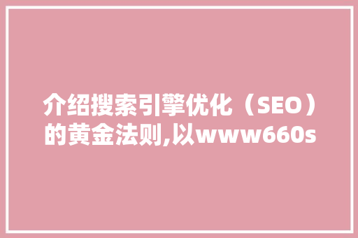 介绍搜索引擎优化（SEO）的黄金法则,以www660seo.com为例