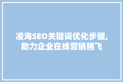凌海SEO关键词优化步骤,助力企业在线营销腾飞