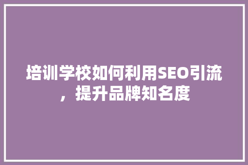 培训学校如何利用SEO引流，提升品牌知名度