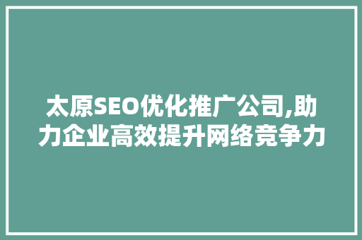 太原SEO优化推广公司,助力企业高效提升网络竞争力