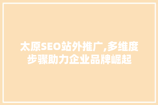 太原SEO站外推广,多维度步骤助力企业品牌崛起
