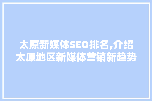 太原新媒体SEO排名,介绍太原地区新媒体营销新趋势