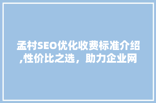 孟村SEO优化收费标准介绍,性价比之选，助力企业网络营销腾飞