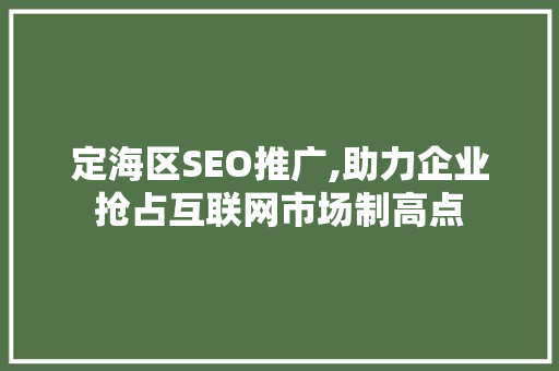 定海区SEO推广,助力企业抢占互联网市场制高点