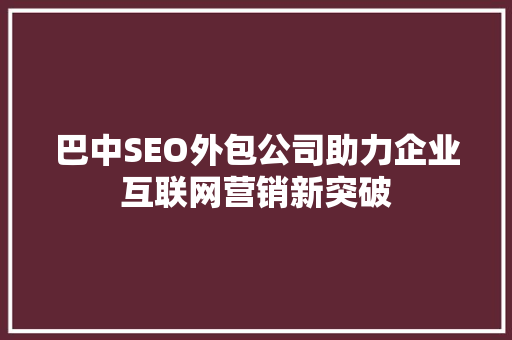 巴中SEO外包公司助力企业互联网营销新突破