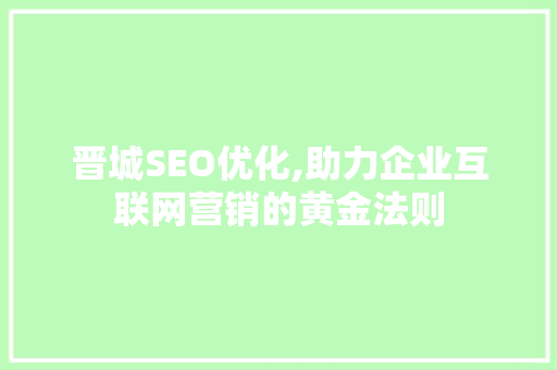 晋城SEO优化,助力企业互联网营销的黄金法则